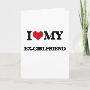 I Love My Ex-girlfriend Card by familygiftshirts at Zazzle