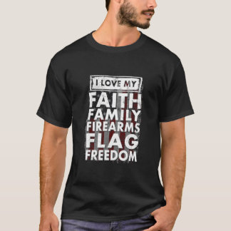 I Love My Faith Family Firearms Flag Freedom T-Shirt