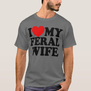 I Love My Feral Wife Funny Sarcastic Matching T-Shirt