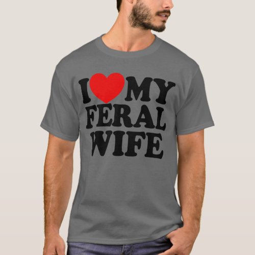 I Love My Feral Wife Funny Sarcastic Matching T_Shirt