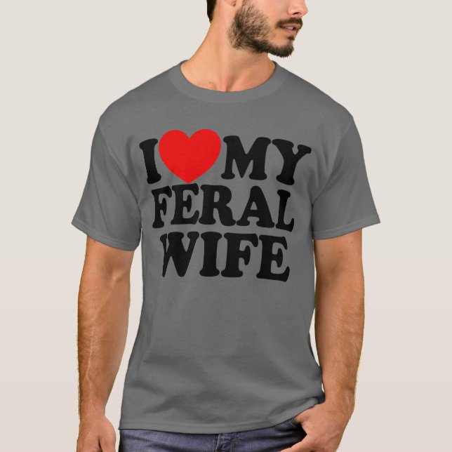 I Love My Feral Wife Funny Sarcastic Matching T-Shirt (Front)