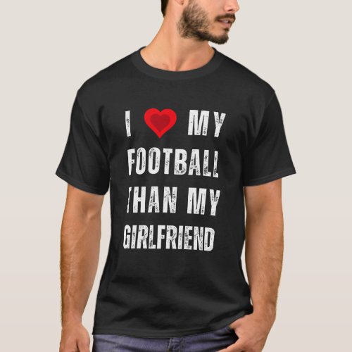 i love my football than my girlfriend T_Shirt