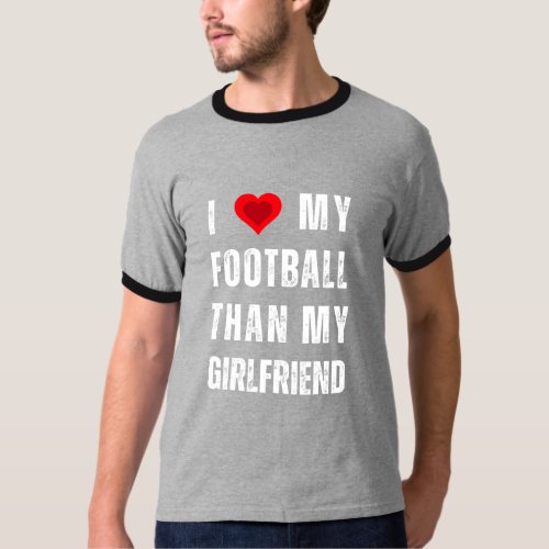 i love my football than my girlfriend  T_Shirt