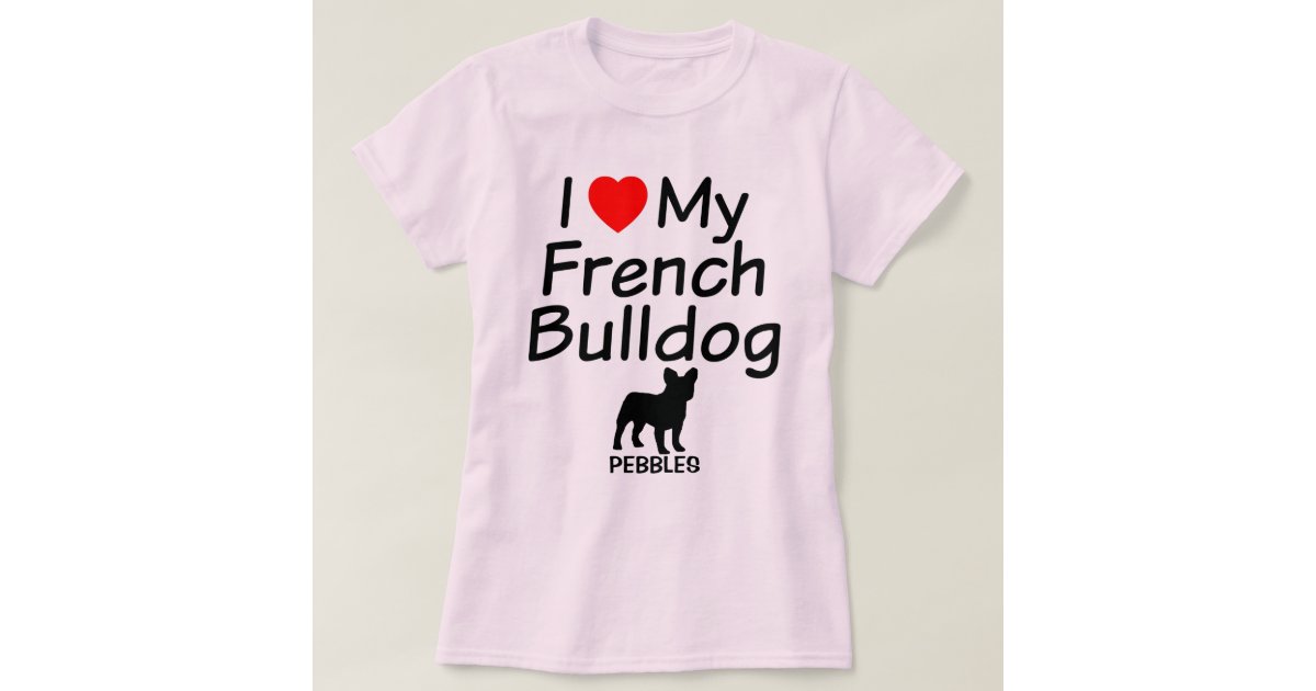 I Love My French Bulldog T-Shirt | Zazzle