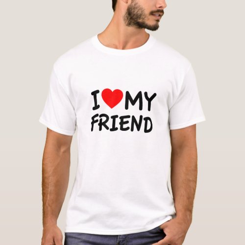 i love my friend T_Shirt