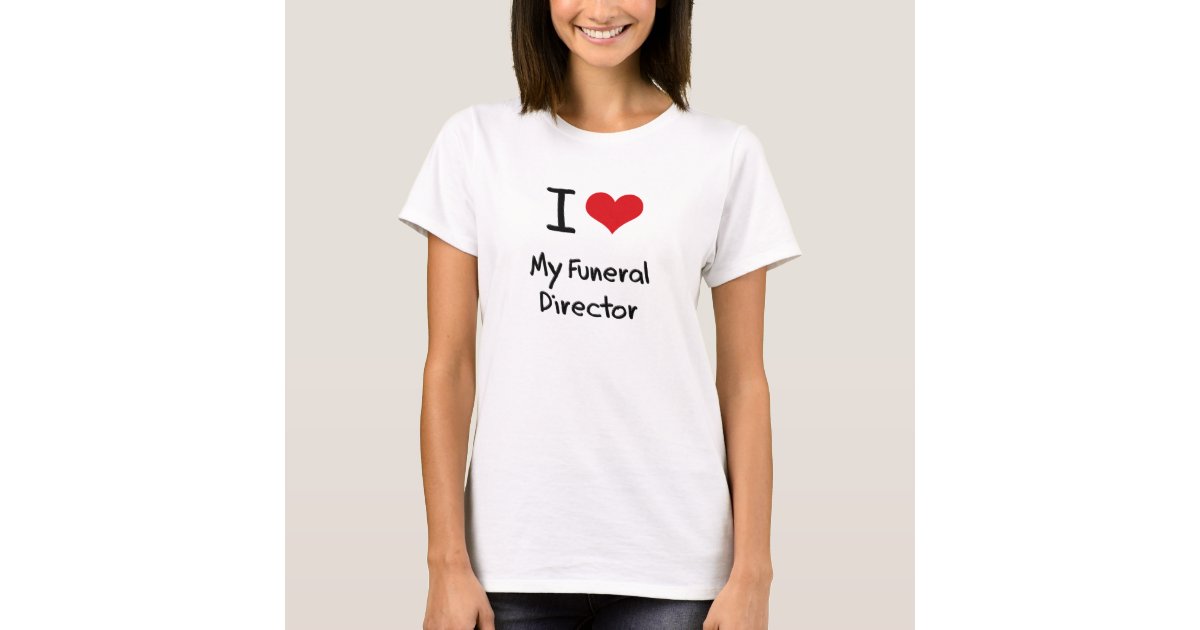 I Love My Funeral Director T-Shirt | Zazzle