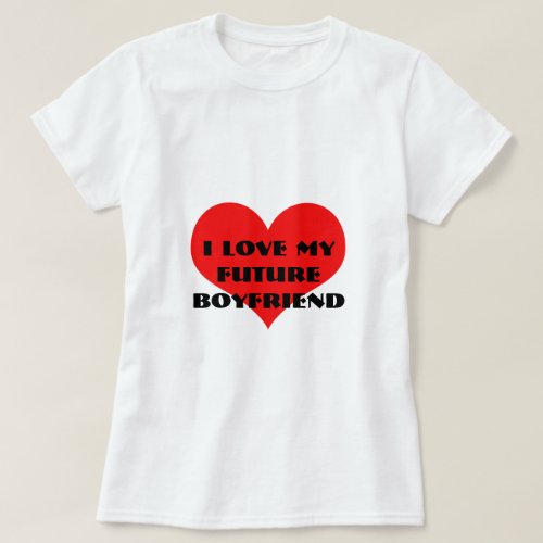 I Love My Future Boyfriend To Be Funny Cute Heart T_Shirt