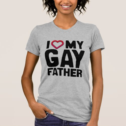 I LOVE MY GAY FATHER _ T_Shirt