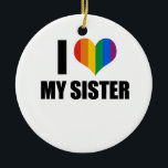 I Love my gay sister Ceramic Ornament<br><div class="desc">Shop Gay Ornaments,  Gay Posters,  Gay T-shirts,  Gay Hoodies,  Gay Stickers,  Gay Buttons and Gay Novelty gifts from http://www.GlbtShirts.com</div>