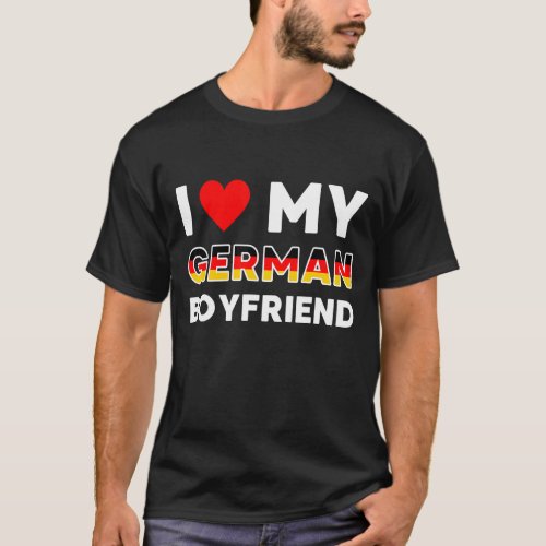 I Love My German Boyfriend German Friend T_Shirt