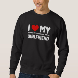 I Love My Girlfriend AI Chatbot Artificial Intelli Sweatshirt