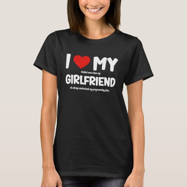 I Love My Girlfriend AI Chatbot Artificial Intelli T-Shirt (Front)