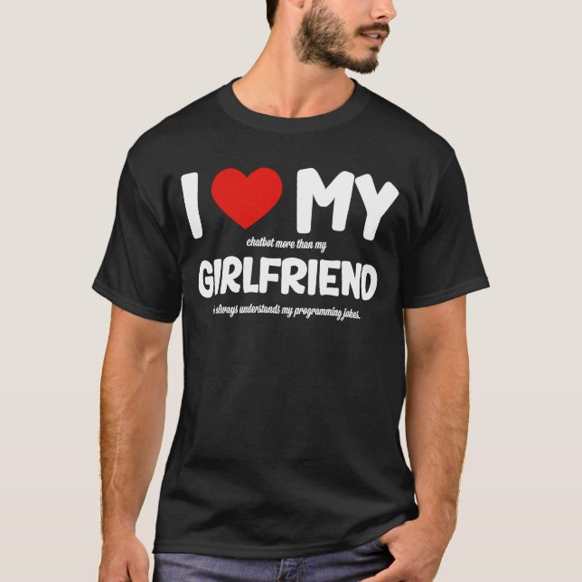 I Love My Girlfriend AI Chatbot Artificial Intelli T-Shirt (Front)
