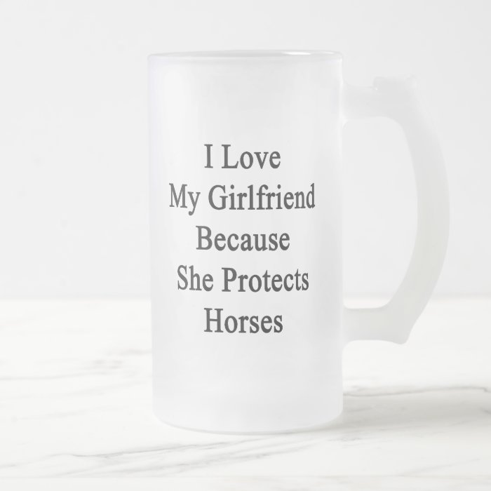 I Love My Girlfriend Because She Protects Horses Mug