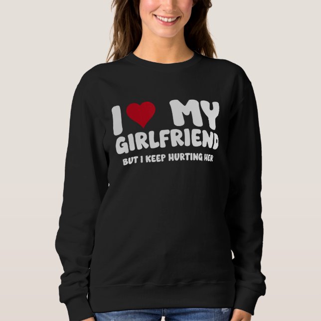 I Love My Girlfriend but I Keep Hurting Her Funny  Sweatshirt (Front)