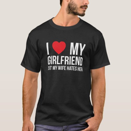 I Love My Girlfriend but My Wife Hates Her T_Shirt