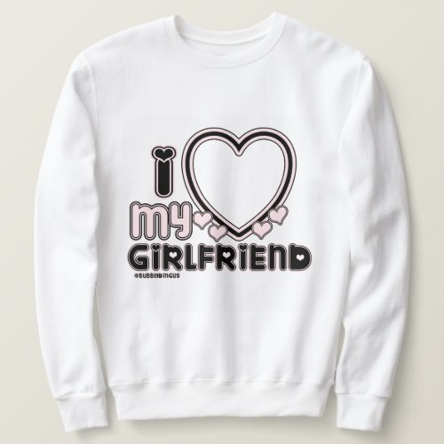 I Love My Girlfriend Custom Crewneck Sweatshirt
