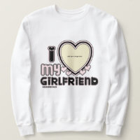 I Love My Girlfriend Custom Crewneck