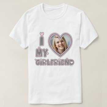 I Love My Girlfriend Custom Photo T-shirt by girlygirlgraphics at Zazzle