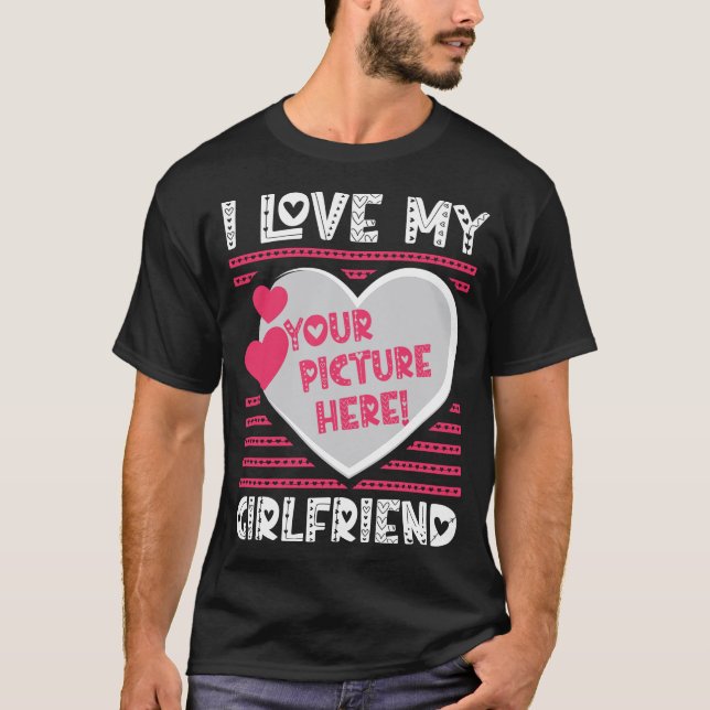 I Love My Girlfriend Custom Your Picture T-Shirt (Front)