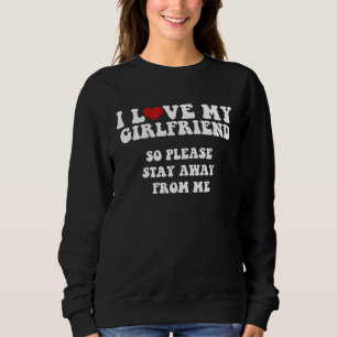 I Love My Girlfriend I Love My Girlfriend So Stay  Sweatshirt