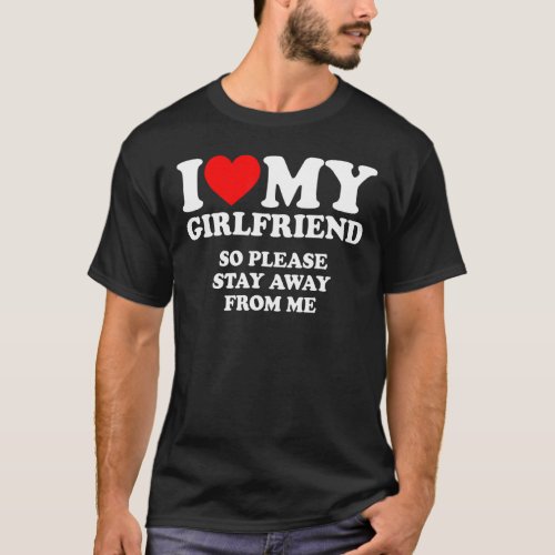 I Love My Girlfriend  I Love My Girlfriend So Stay T_Shirt