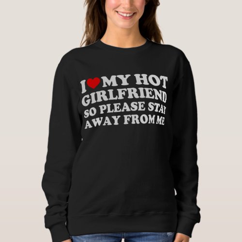 I Love My Girlfriend I Love My Hot Girlfriend So S Sweatshirt