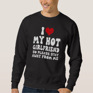 I Love My Girlfriend I Love My Hot Girlfriend So S Sweatshirt