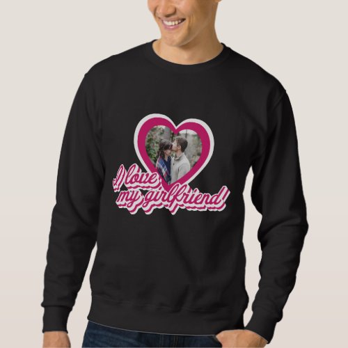 I Love My Girlfriend Personalized Custom Photo Sweatshirt