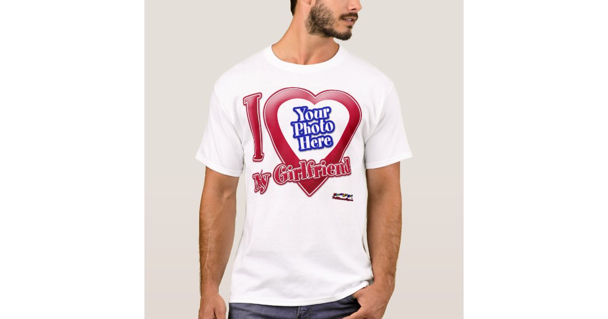 I Love My Girlfriend - Photo T-Shirt | Zazzle