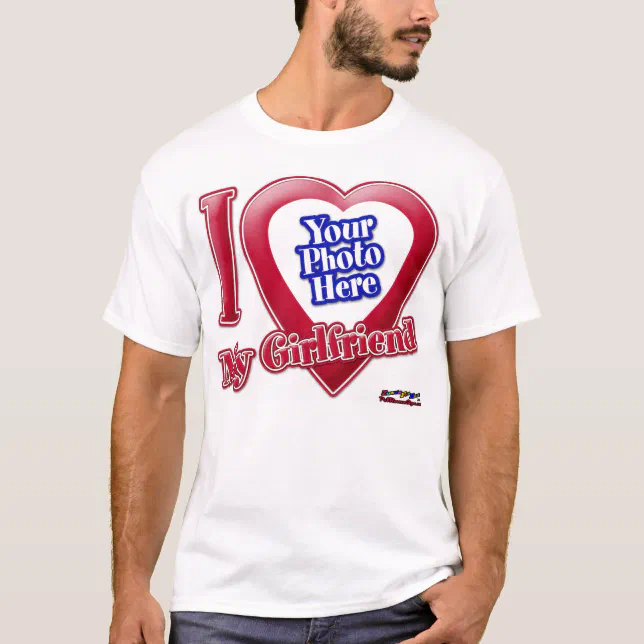 I Love My Girlfriend - Photo T-Shirt | Zazzle