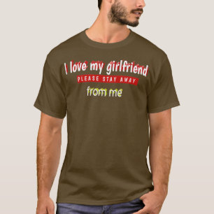 I love my girlfriend please stay away from me funn T-Shirt