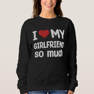 I Love My Girlfriend So Much I Heart My Girlfrien Sweatshirt