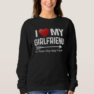 I Love My Girlfriend So Please Stay Away From Me A Sweatshirt