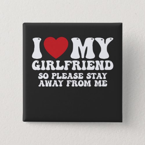 I Love My Girlfriend So Please Stay Away From Me Button