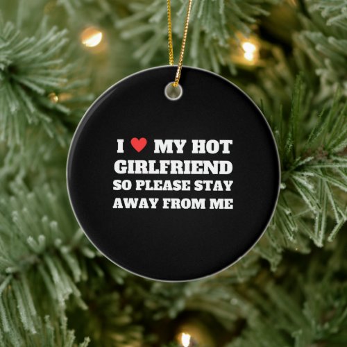 I love My girlfriend so please stay away from me Ceramic Ornament