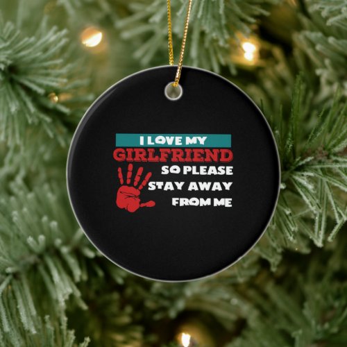 i love my girlfriend so please stay away from me ceramic ornament