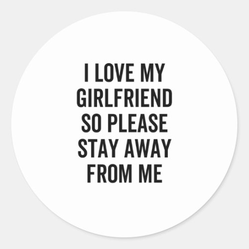 I Love My Girlfriend So Please Stay Away From Me Classic Round Sticker