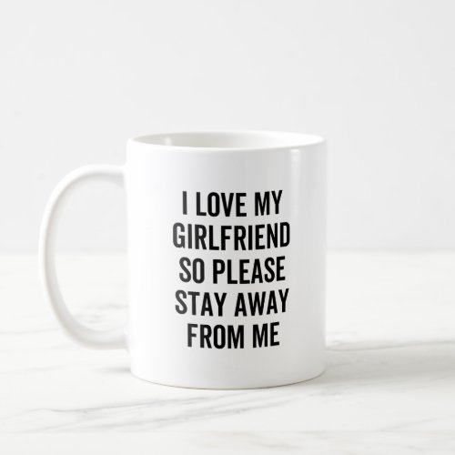 I Love My Girlfriend So Please Stay Away From Me Coffee Mug