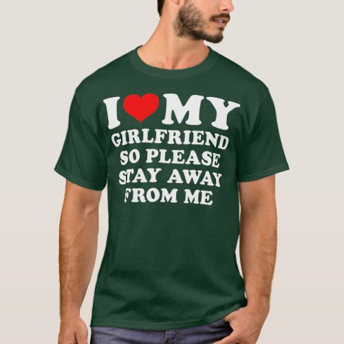 I Love My Girlfriend So Please Stay Away From Me F T_Shirt