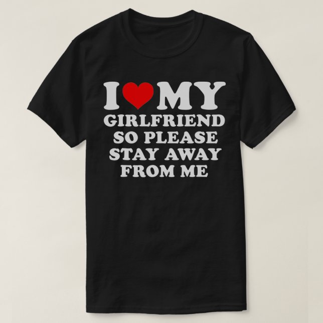 I Love My Girlfriend So Please Stay Away From Me F T-Shirt (Design Front)
