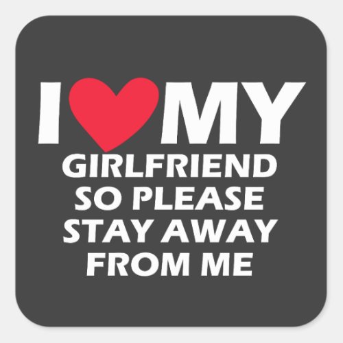 I Love My Girlfriend So Please Stay Away From Me Square Sticker