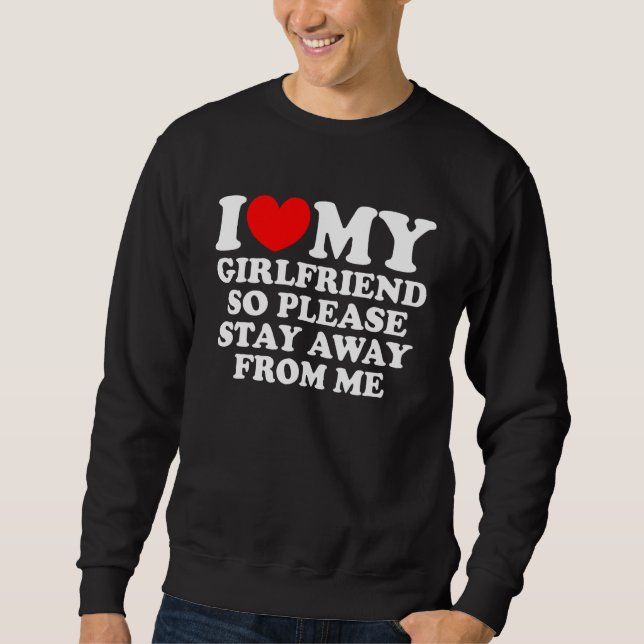 I Love My Girlfriend So Please Stay Away From Me   Sweatshirt (Front)
