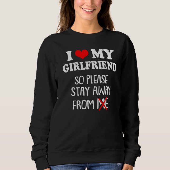 I Love My Girlfriend So Please Stay Away From Me Sweatshirt (Front)