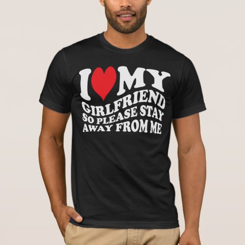 I Love my girlfriend so please stay away from me T_Shirt