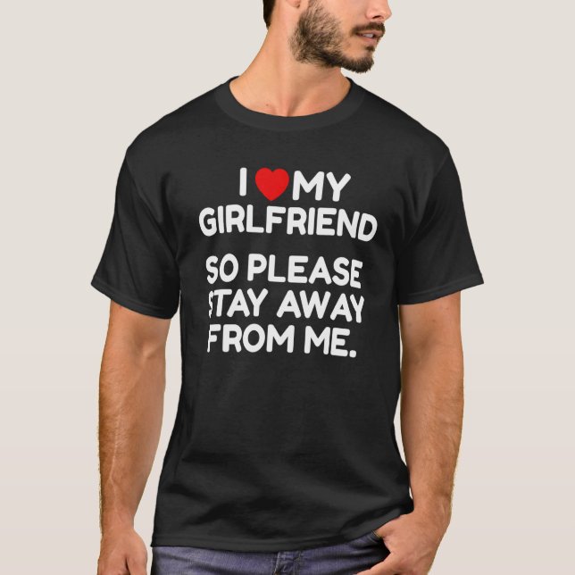 I Love My Girlfriend So Please Stay Away From Me T-Shirt (Front)