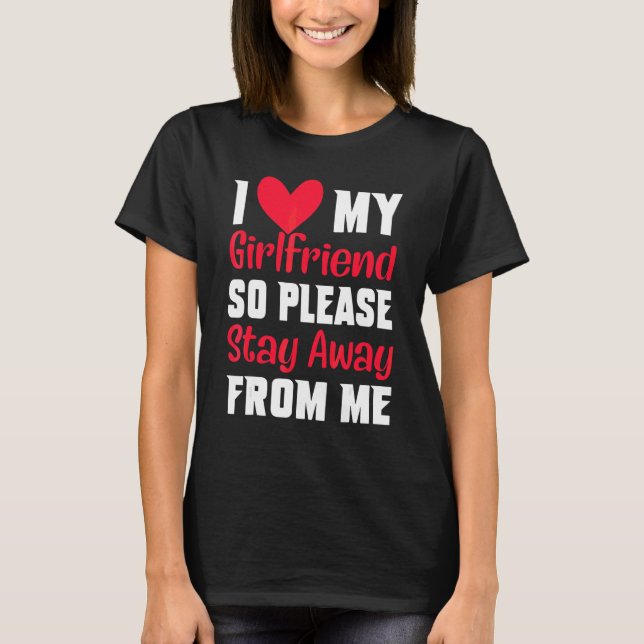I Love My Girlfriend So Please Stay Away From Me   T-Shirt (Front)