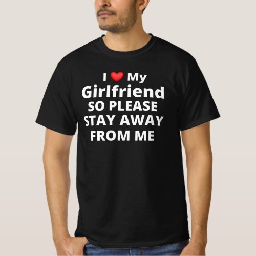 I Love My Girlfriend So Please Stay Away From Me T_Shirt