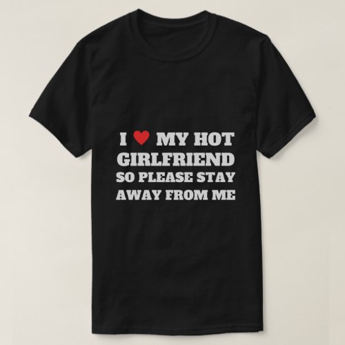 I love My girlfriend so please stay away from me T_Shirt