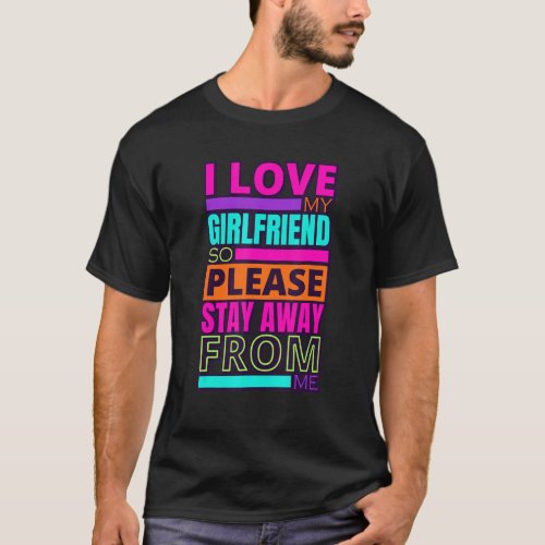 I Love My Girlfriend So Please Stay Away From Me T_Shirt
